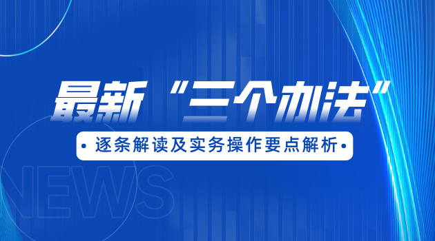 最新“三个办法”逐条解读及实务操作要点解析