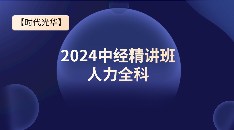 【时代光华】2024中经精讲班-人力全科