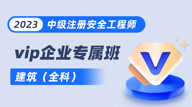 2023中级注册安全工程师vip企业专属班-建筑（全科）