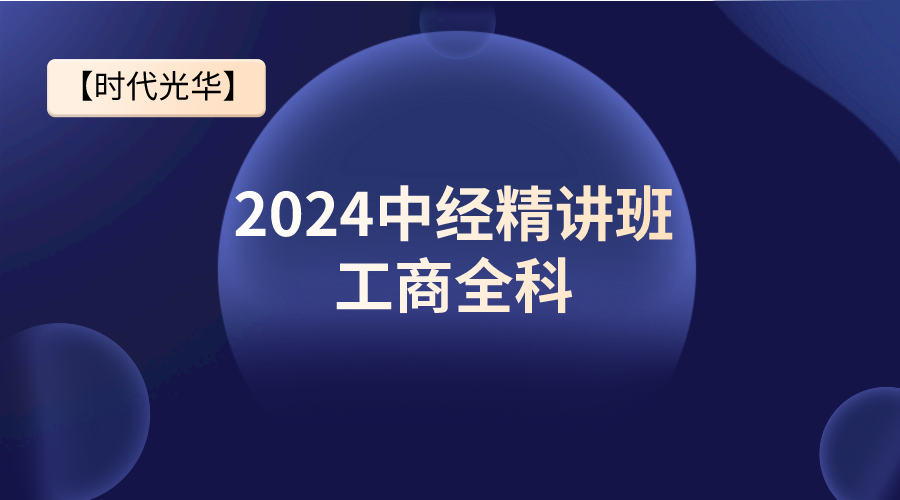 【时代光华】2024中经精讲班-工商全科