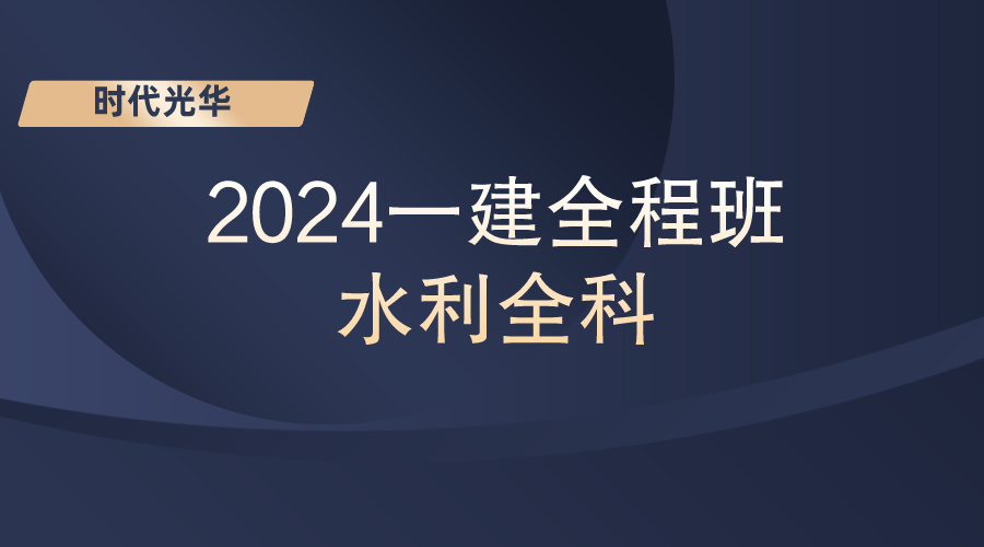 【时代光华】2024一建全程班-水利全科