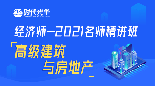 经济师-2021名师精讲班-高级建筑与房地产