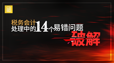 税务会计处理中的14个易错问题破解